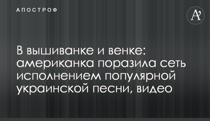 У вишиванці і вінку: американка вразила мережу виконанням популярної української пісні, відео