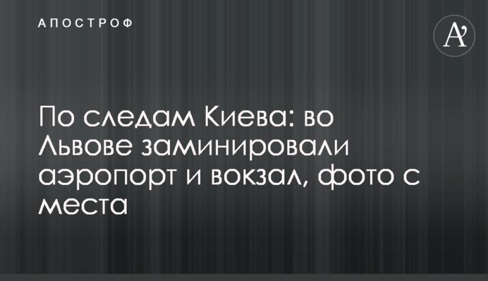 Слідами Києва: у Львові замінували аеропорт і вокзал, фото з місця