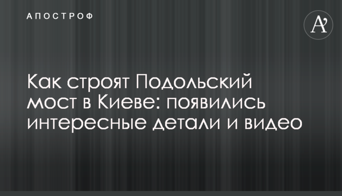 Як будують Подільський міст у Києві: з'явилися цікаві деталі і відео