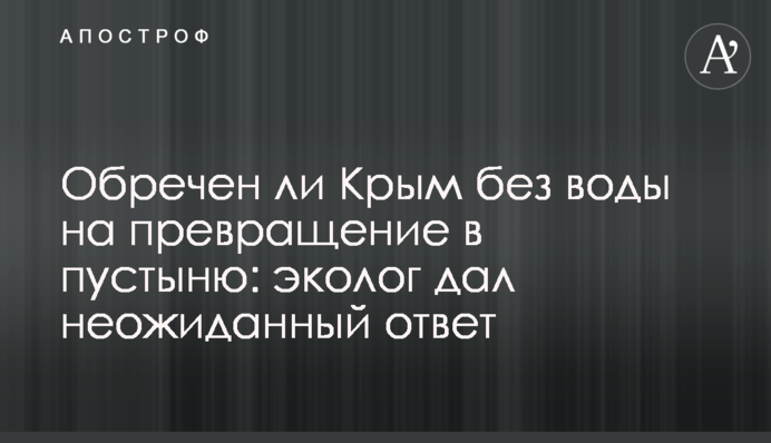 Обречен ли Крым без воды на превращение в пустыню: эколог дал неожиданный ответ