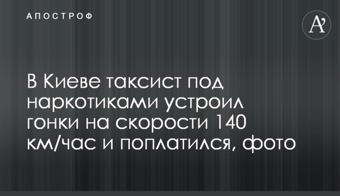У Києві таксист під наркотиками влаштував гонки на швидкості 140 км/год і поплатився, фото