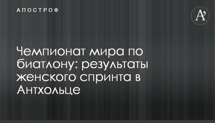 Чемпіонат світу з біатлону: результати жіночого спринту в Антхольці
