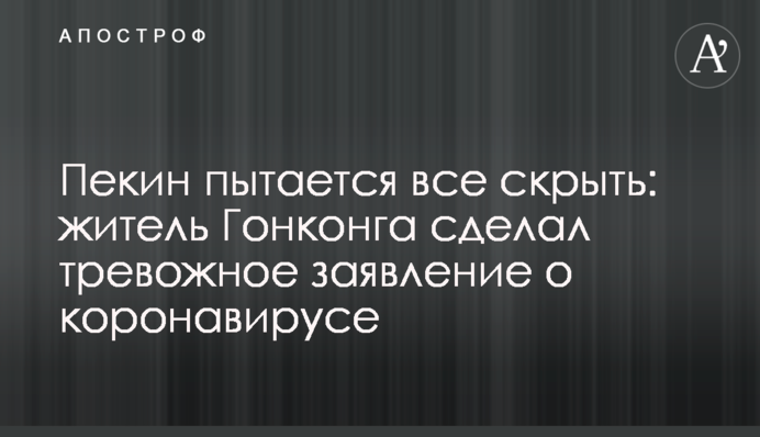Пекин пытается все скрыть: житель Гонконга сделал тревожное заявление о коронавирусе