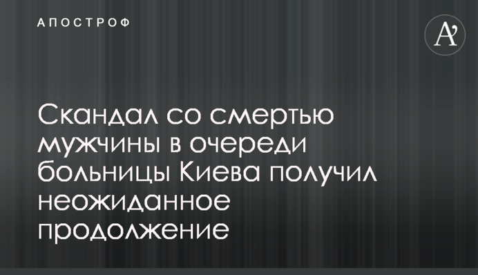 Скандал со смертью мужчины в очереди больницы Киева получил неожиданное продолжение