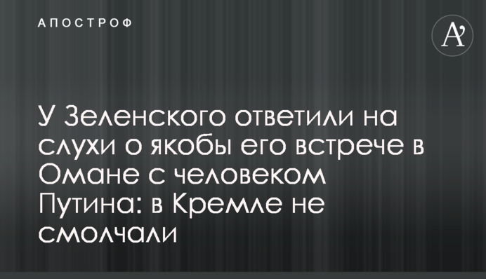 У Зеленского ответили на слухи о якобы его встрече в Омане с человеком Путина: в Кремле не смолчали