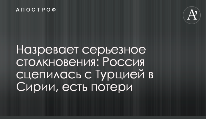 Назревает серьезное столкновение: Россия сцепилась с Турцией в Сирии, есть потери