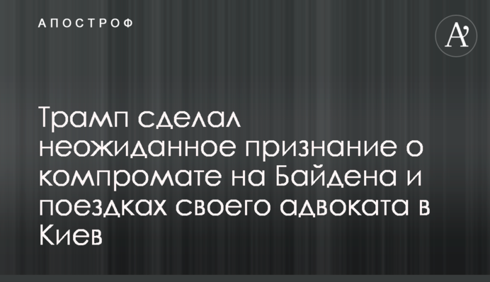 Трамп зробив несподіване зізнання про компромат на Байдена і поїздки свого адвоката до Києва