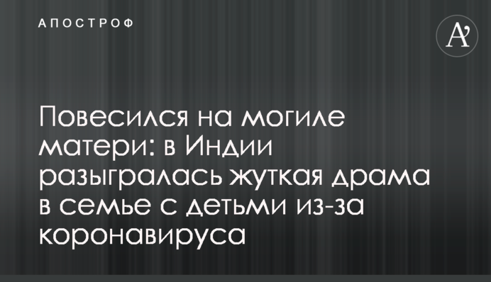 Повесился на могиле матери: в Индии разыгралась жуткая драма в семье с детьми из-за коронавируса