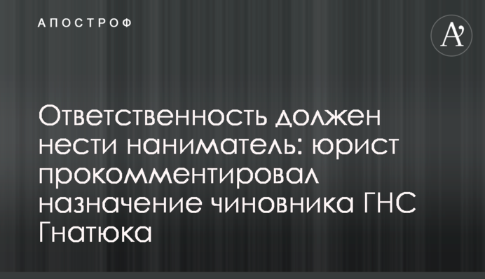 Відповідальність повинен нести наймач: юрист прокоментував призначення чиновника ДПС Гнатюка