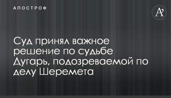 Суд принял важное решение по судьбе Дугарь, подозреваемой по делу Шеремета