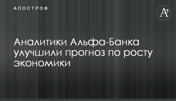 Аналітики Альфа-Банку поліпшили прогноз щодо зростання економіки