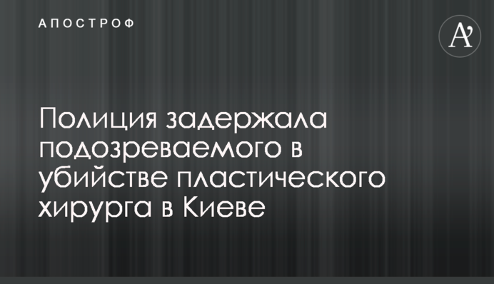 Полиция задержала подозреваемого в убийстве пластического хирурга в Киеве