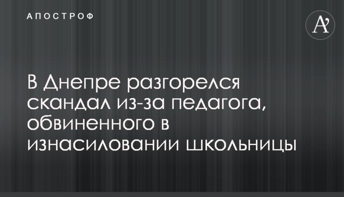 У Дніпрі розгорівся скандал через педагога, звинуваченого в згвалтуванні школярки