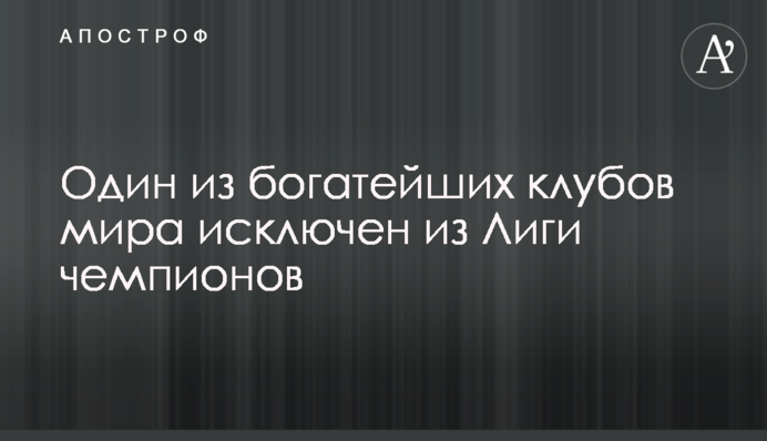 Один з найбагатших клубів світу виключений з Ліги чемпіонів
