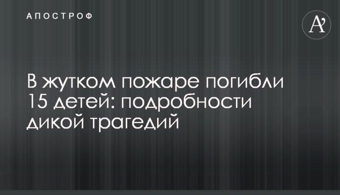 В жутком пожаре погибли 15 детей: подробности дикой трагедий