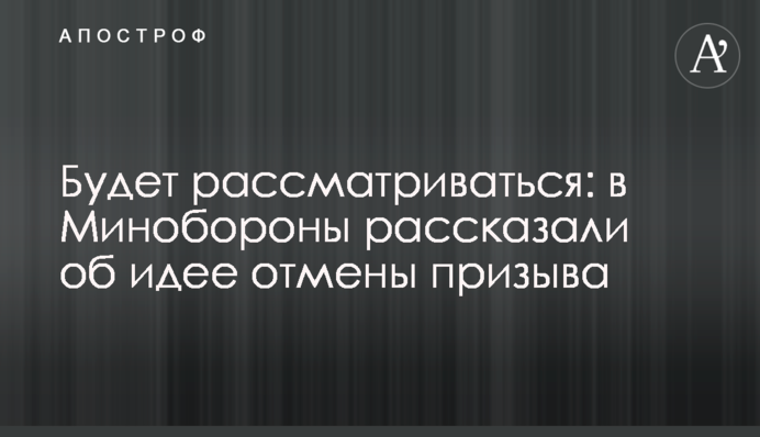 Розглядатиметься: в Міноборони розповіли про ідею скасування призову