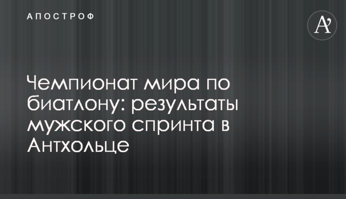 Чемпіонат світу з біатлону: результати чоловічого спринту в Антхольці