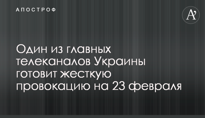Один з головних телеканалів України готує жорстку провокацію на 23 лютого