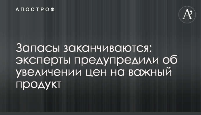 Запасы заканчиваются: эксперты предупредили об увеличении цен на важный продукт