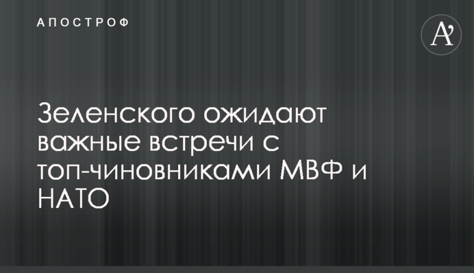 Зеленского ожидают важные встречи с топ-чиновниками МВФ и НАТО