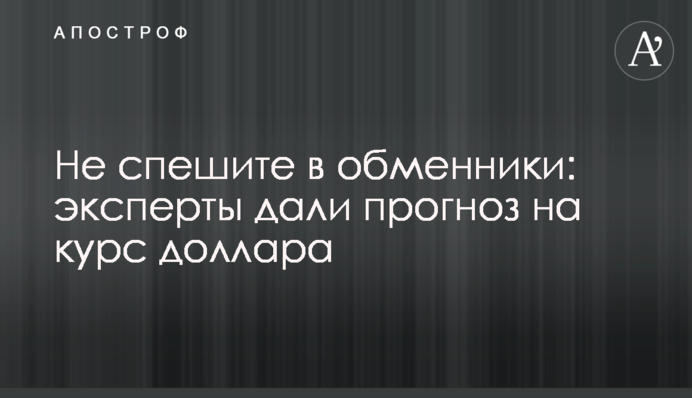Не спешите в обменники: эксперты дали прогноз на курс доллара