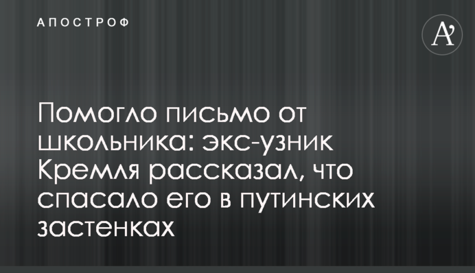 Помогло письмо от школьника: экс-узник Кремля рассказал, что спасало его в путинских застенках