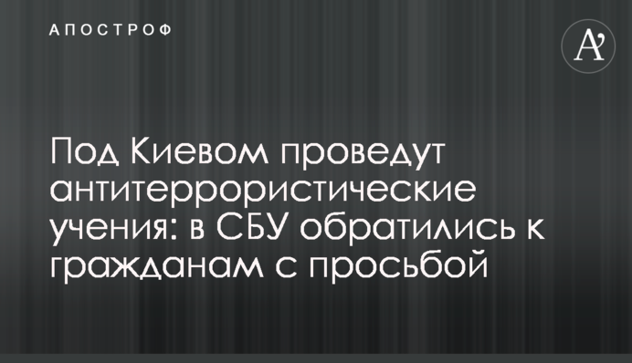 Під Києвом проведуть антитерористичні навчання: в СБУ звернулися до громадян з проханням