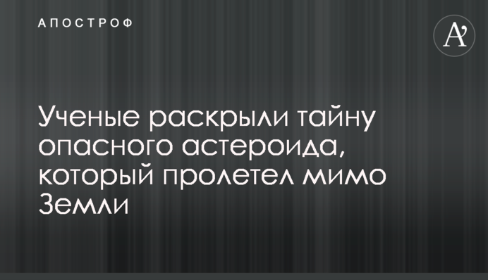 Вчені розкрили таємницю небезпечного астероїда, який пролетів повз Землю