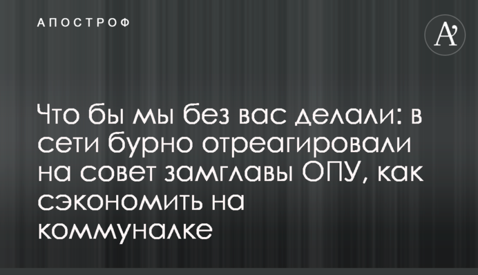 Что бы мы без вас делали: в сети бурно отреагировали на совет замглавы ОПУ, как сэкономить на коммуналке