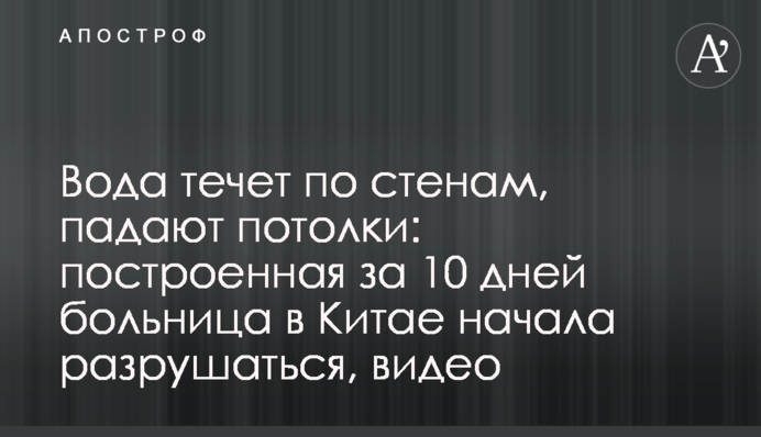 Вода тече по стінах, падають стелі: побудована за 10 днів лікарня в Китаї почала руйнуватися, відео