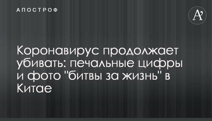 Коронавирус продолжает убивать: печальные цифры и фото "битвы за жизнь" в Китае