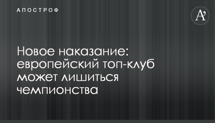 Новое наказание: европейский топ-клуб может лишиться чемпионства