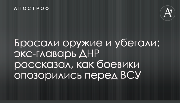 Бросали оружие и убегали: экс-главарь ДНР рассказал, как боевики опозорились перед ВСУ