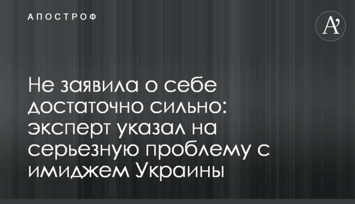 Не заявила о себе достаточно сильно: эксперт указал на серьезную проблему с имиджем Украины