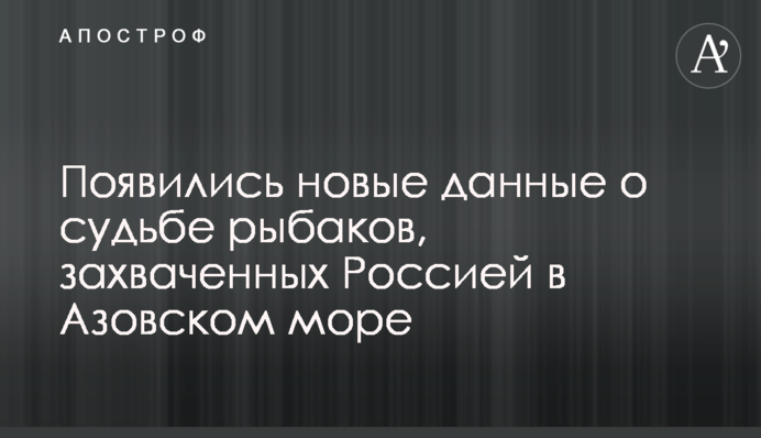 З'явилися нові дані про долю рибалок, захоплених Росією в Азовському морі