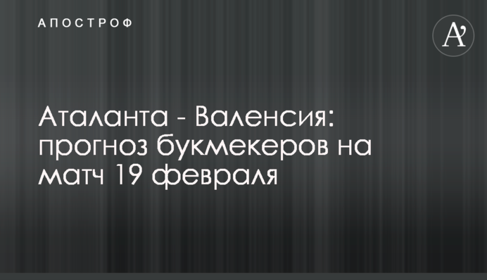 Аталанта - Валенсія: прогноз букмекерів на матч 19 лютого