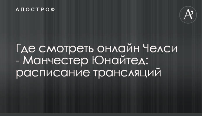 Где смотреть онлайн Челси - Манчестер Юнайтед: расписание трансляций