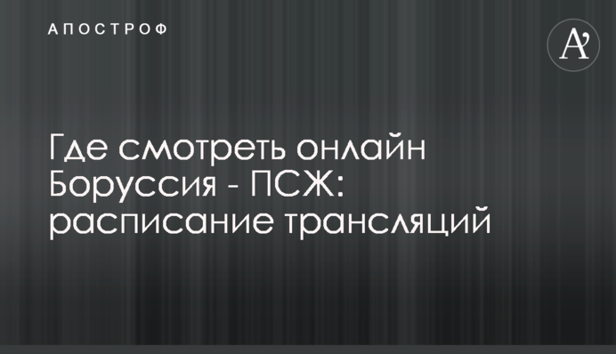 Де дивитися онлайн Боруссія - ПСЖ: розклад трансляцій