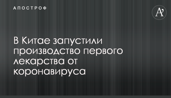 В Китае запустили производство первого лекарства от коронавируса