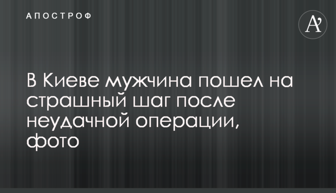 В Киеве мужчина пошел на страшный шаг после неудачной операции, фото