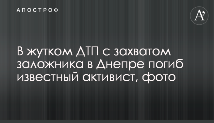У страшній ДТП із захопленням заручника в Дніпрі загинув відомий активіст, фото