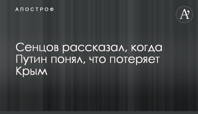 Сенцов розповів, коли Путін зрозумів, що втратить Крим