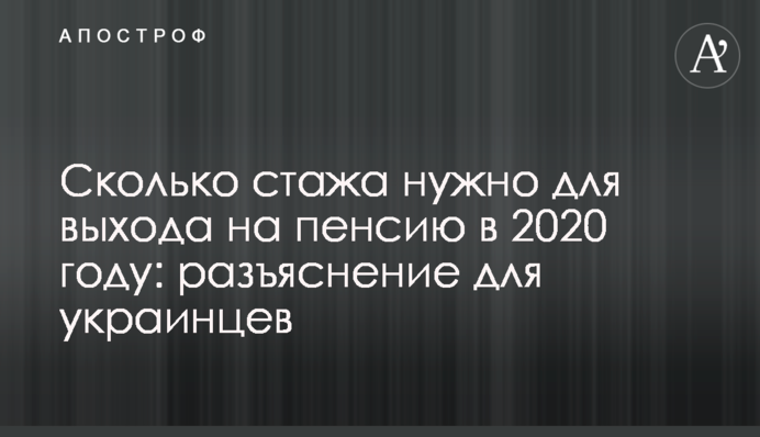 Сколько стажа нужно для выхода на пенсию в 2020 году: разъяснение для украинцев