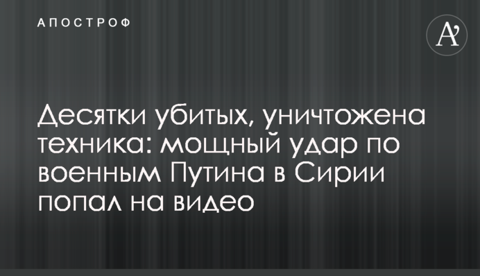 Десятки убитых, уничтожена техника: мощный удар по военным Путина в Сирии попал на видео