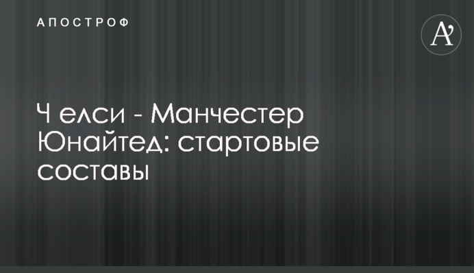 Ч​елси - Манчестер Юнайтед: стартовые составы
