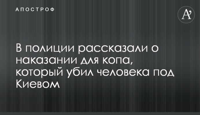 В полиции рассказали о наказании для копа, который убил человека под Киевом