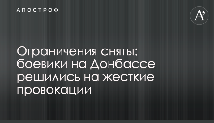 Ограничения сняты: боевики на Донбассе решились на жесткие провокации
