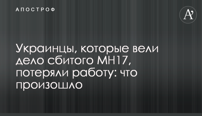 Украинцы, которые вели дело сбитого MH17, потеряли работу: что произошло