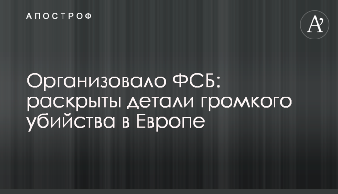 Організувало ФСБ: розкриті деталі гучного вбивства в Європі