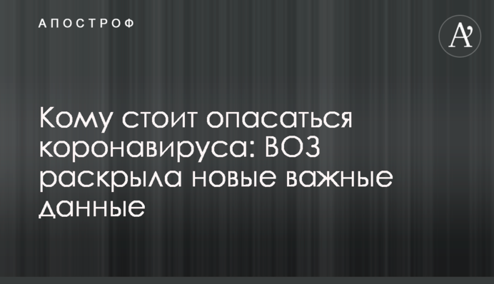 Кому стоит опасаться коронавируса: ВОЗ раскрыла новые важные данные